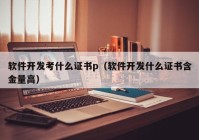 软件开发考什么证书p（软件开发什么证书含金量高）